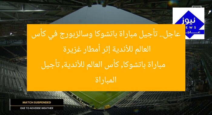 عاجل.. تأجيل مباراة باتشوكا وسالزبورج في كأس العالم للأندية إثر أمطار غزيرة  
مباراة باتشوكا, كأس العالم للأندية, تأجيل المباراة