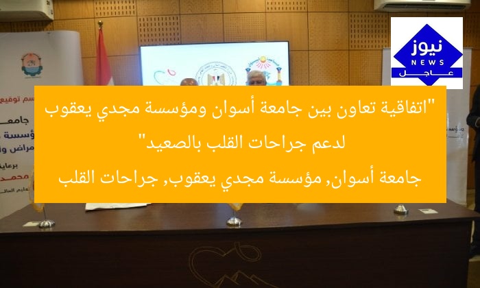 “اتفاقية تعاون بين جامعة أسوان ومؤسسة مجدي يعقوب لدعم جراحات القلب بالصعيد”  
جامعة أسوان, مؤسسة مجدي يعقوب, جراحات القلب