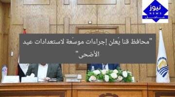 “محافظ قنا يُعلن إجراءات موسّعة لاستعدادات عيد الأضحى”