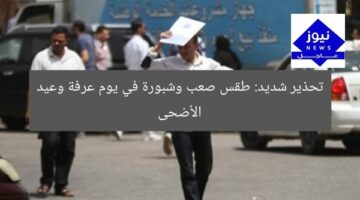 تحذير شديد: طقس يوم عرفة وعيد الأضحى ينذر بارتفاع حرارة وشبورة  
[KEYWORDS_SECTION_START]  
طقس شديد الحرارة, شبورة, عيد الأضحى