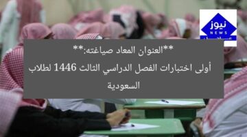 **العنوان المعاد صياغته:**  
أولى اختبارات الفصل الدراسي الثالث 1446 لطلاب السعودية