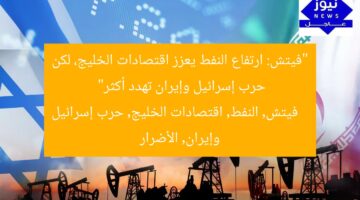 “فيتش: ارتفاع النفط يعزز اقتصادات الخليج، لكن حرب إسرائيل وإيران تهدد أكثر”  
فيتش, النفط, اقتصادات الخليج, حرب إسرائيل وإيران, الأضرار