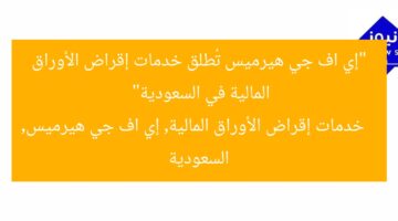 “إي اف جي هيرميس تُطلق خدمات إقراض الأوراق المالية في السعودية”  
خدمات إقراض الأوراق المالية, إي اف جي هيرميس, السعودية