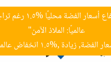 “ارتفاع أسعار الفضة محليًا 1.5% رغم تراجعها عالميًا: الملاذ الآمن”  
أسعار الفضة, زيادة 1.5%, انخفاض عالمي