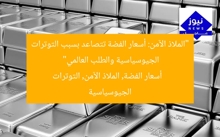“الملاذ الآمن: أسعار الفضة تتصاعد بسبب التوترات الجيوسياسية والطلب العالمي”  
أسعار الفضة, الملاذ الآمن, التوترات الجيوسياسية