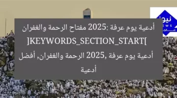 أدعية يوم عرفة 2025: مفتاح الرحمة والغفران  
[KEYWORDS_SECTION_START]  
أدعية يوم عرفة 2025, الرحمة والغفران, أفضل أدعية