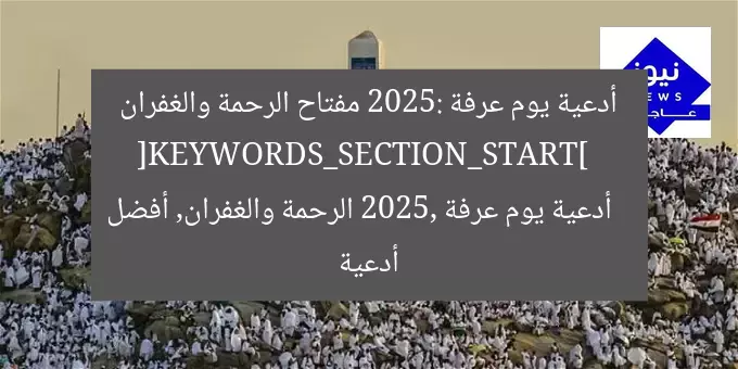 أدعية يوم عرفة 2025: مفتاح الرحمة والغفران  
[KEYWORDS_SECTION_START]  
أدعية يوم عرفة 2025, الرحمة والغفران, أفضل أدعية