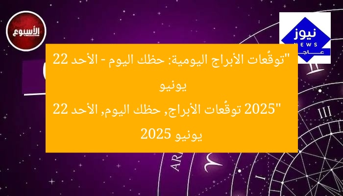 “توقُّعات الأبراج اليومية: حظك اليوم – الأحد 22 يونيو 2025”  
توقُّعات الأبراج, حظك اليوم, الأحد 22 يونيو 2025