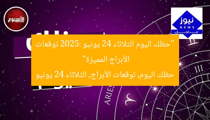 “حظك اليوم الثلاثاء 24 يونيو 2025: توقعات الأبراج المميزة”  
حظك اليوم, توقعات الأبراج, الثلاثاء 24 يونيو