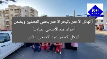 [الهلال الأحمر بالبحر الأحمر يحمي المصلين ويضمن أجواء عيد الأضحى المبارك]  
الهلال الأحمر, عيد الأضحى, الأمن