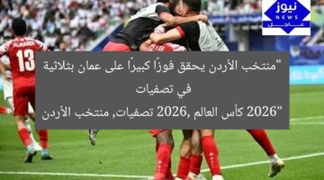 “منتخب الأردن يحقق فوزًا كبيرًا على عمان بثلاثية في تصفيات 2026”  
كأس العالم 2026, تصفيات, منتخب الأردن