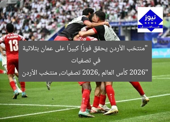 “منتخب الأردن يحقق فوزًا كبيرًا على عمان بثلاثية في تصفيات 2026”
كأس العالم 2026, تصفيات, منتخب الأردن