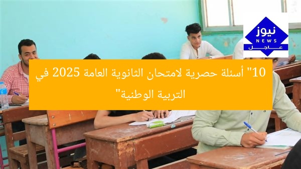 “10 أسئلة حصرية لامتحان الثانوية العامة 2025 في التربية الوطنية”