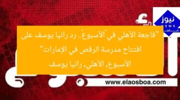 “فاجعة الأهلي في «الأسبوع».. رد رانيا يوسف على افتتاح مدرسة الرقص في الإمارات”  
الأسبوع, الأهلي, رانيا يوسف