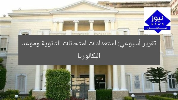 التقرير الأسبوعي: استعدادات امتحانات البكالوريا وموعد تطبيقها