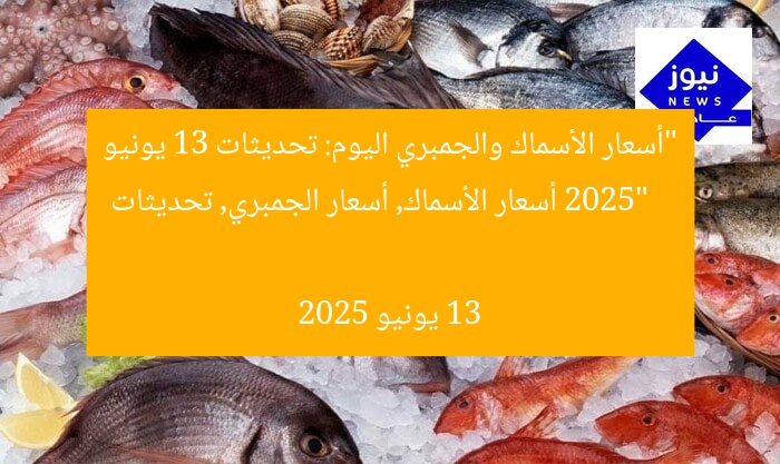 “أسعار الأسماك والجمبري اليوم: تحديثات 13 يونيو 2025”  
أسعار الأسماك, أسعار الجمبري, تحديثات 13 يونيو 2025