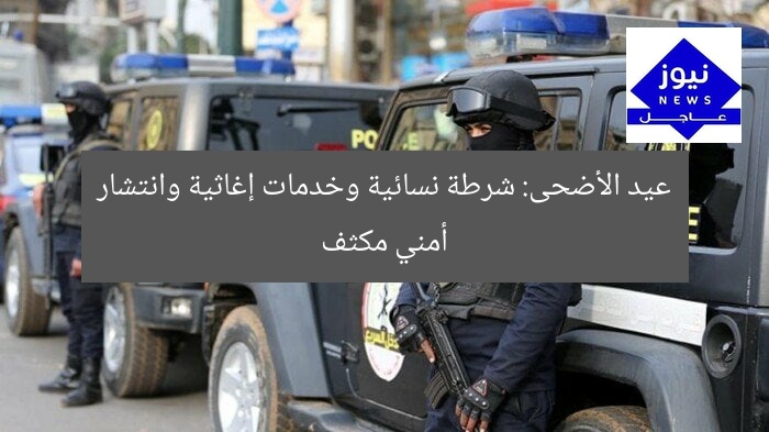 عيد الأضحى: شرطة نسائية وخدمات إغاثية وانتشار أمني مكثف