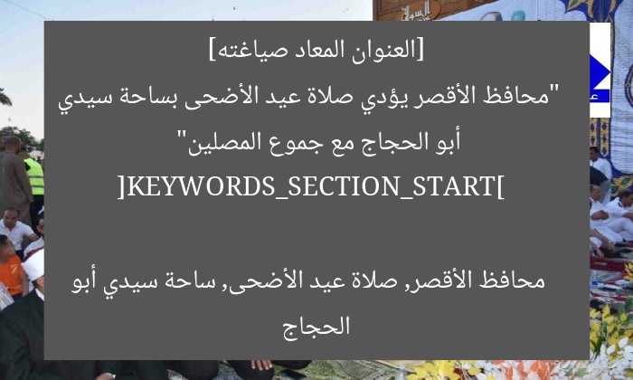 [العنوان المعاد صياغته]  
“محافظ الأقصر يؤدي صلاة عيد الأضحى بساحة سيدي أبو الحجاج مع جموع المصلين”  

[KEYWORDS_SECTION_START]  
محافظ الأقصر, صلاة عيد الأضحى, ساحة سيدي أبو الحجاج