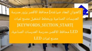 [العنوان المعاد صياغته] محافظ الأقصر يزور مدرسة العديسات الصناعية ويُخطط لتشغيل مصنع لمبات LED  
[KEYWORDS_SECTION_START]  
محافظ الأقصر، مدرسة العديسات الصناعية، مصنع لمبات LED