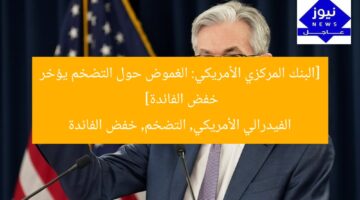 [البنك المركزي الأمريكي: الغموض حول التضخم يؤخر خفض الفائدة]  
الفيدرالي الأمريكي, التضخم, خفض الفائدة