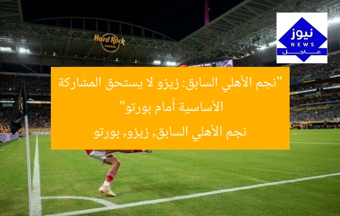 “نجم الأهلي السابق: زيزو لا يستحق المشاركة الأساسية أمام بورتو”  
نجم الأهلي السابق, زيزو, بورتو