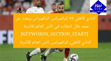 النادي الأهلي vs البالميراس: البالميراس يبحث عن مجد طال انتظاره في كأس العالم للأندية  
[KEYWORDS_SECTION_START]  
النادي الأهلي, البالميراس, كأس العالم للأندية