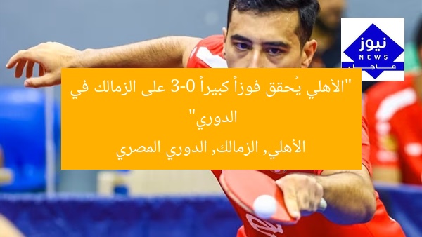 “الأهلي يُحقق فوزاً كبيراً 3-0 على الزمالك في الدوري”  
الأهلي, الزمالك, الدوري المصري