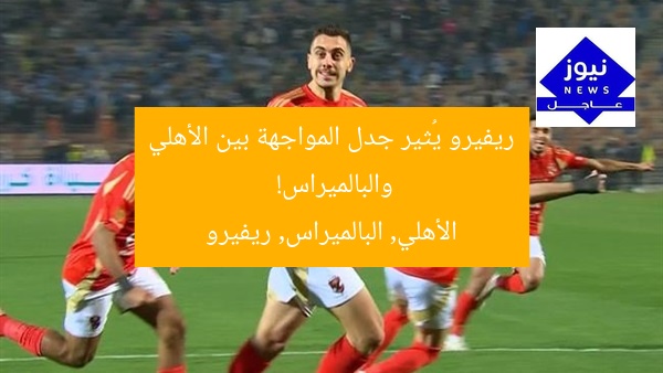 ريفيرو يُثير جدل المواجهة بين الأهلي والبالميراس!  
الأهلي, البالميراس, ريفيرو