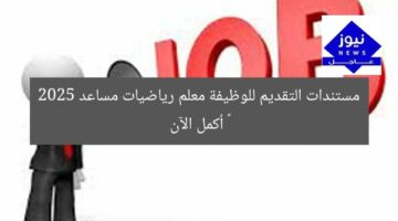 مستندات التقديم للوظيفة معلم رياضيات مساعد 2025 – أكمل الآن
