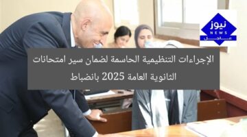 [أبرز الإجراءات التنظيمية لضمان انضباط امتحانات الثانوية العامة 2025]
