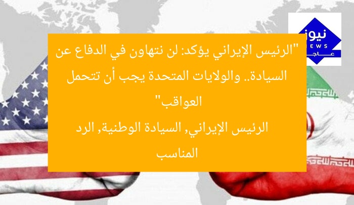 “الرئيس الإيراني يؤكد: لن نتهاون في الدفاع عن السيادة.. والولايات المتحدة يجب أن تتحمل العواقب”  
الرئيس الإيراني, السيادة الوطنية, الرد المناسب