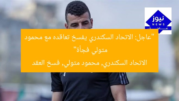 “عاجل: الاتحاد السكندري يفسخ تعاقده مع محمود متولي فجأة”  
الاتحاد السكندري, محمود متولي, فسخ العقد