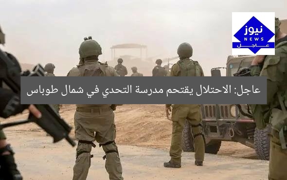 عاجل: الاحتلال يقتحم مدرسة التحدي في شمال طوباس