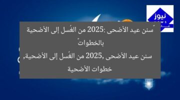 «سنن عيد الأضحى 2025: من الغُسل إلى الأضحية بالخطوات»  
سنن عيد الأضحى 2025, من الغُسل إلى الأضحية, خطوات الأضحية