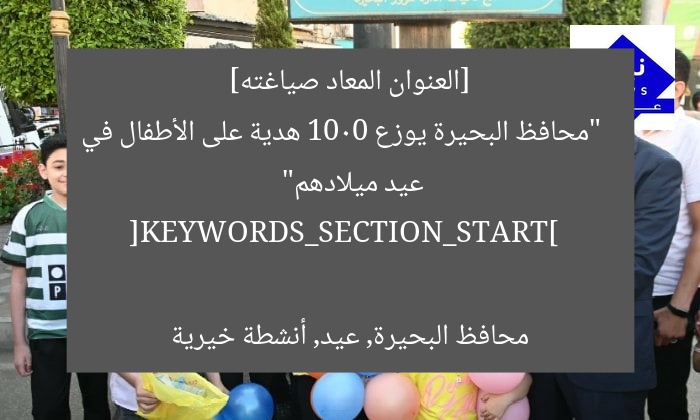 [العنوان المعاد صياغته]  
“محافظ البحيرة يوزع 1000 هدية على الأطفال في عيد ميلادهم”  

[KEYWORDS_SECTION_START]  
محافظ البحيرة, عيد, أنشطة خيرية