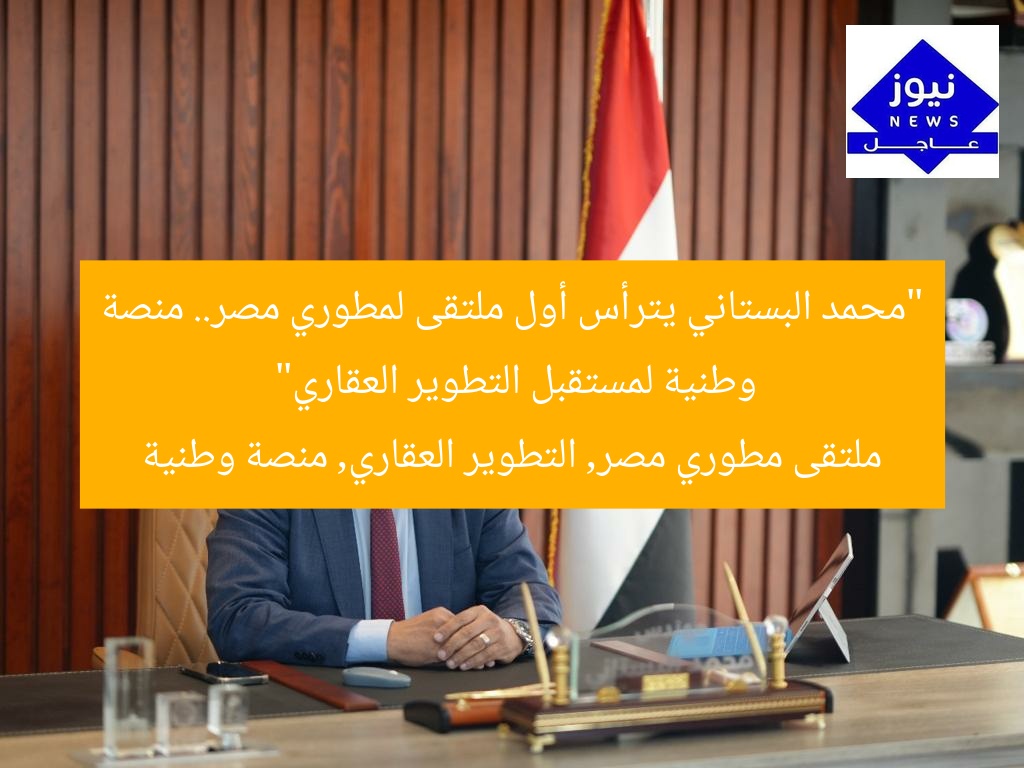 “محمد البستاني يترأس أول ملتقى لمطوري مصر.. منصة وطنية لمستقبل التطوير العقاري”  
ملتقى مطوري مصر, التطوير العقاري, منصة وطنية