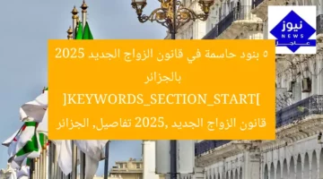 5 بنود حاسمة في قانون الزواج الجديد 2025 بالجزائر
[KEYWORDS_SECTION_START]
قانون الزواج الجديد 2025, تفاصيل, الجزائر