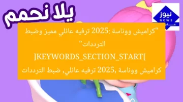 “كراميش ووناسة 2025: ترفيه عائلي مميز وضبط الترددات”  
[KEYWORDS_SECTION_START]  
كراميش ووناسة 2025, ترفيه عائلي, ضبط الترددات