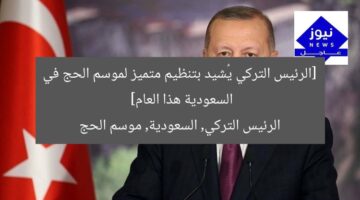 [الرئيس التركي يُشيد بتنظيم متميز لموسم الحج في السعودية هذا العام]  
الرئيس التركي, السعودية, موسم الحج