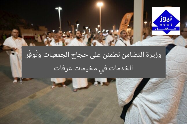 وزيرة التضامن تطمئن على حجاج الجمعيات وتُوفِّر الخدمات في مخيمات عرفات
