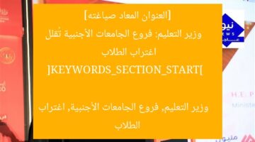 [العنوان المعاد صياغته]  
وزير التعليم: فروع الجامعات الأجنبية تُقلل اغتراب الطلاب  

[KEYWORDS_SECTION_START]  
وزير التعليم, فروع الجامعات الأجنبية, اغتراب الطلاب