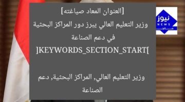 [العنوان المعاد صياغته] 
وزير التعليم العالي يبرز دور المراكز البحثية في دعم الصناعة

[KEYWORDS_SECTION_START]
وزير التعليم العالي, المراكز البحثية, دعم الصناعة