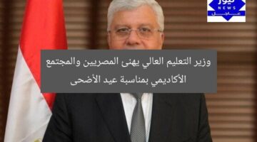 وزير التعليم العالي يهنئ المصريين والمجتمع الأكاديمي بمناسبة عيد الأضحى