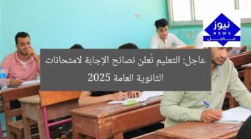 عاجل: التعليم تُعلن نصائح الإجابة لامتحانات الثانوية العامة 2025