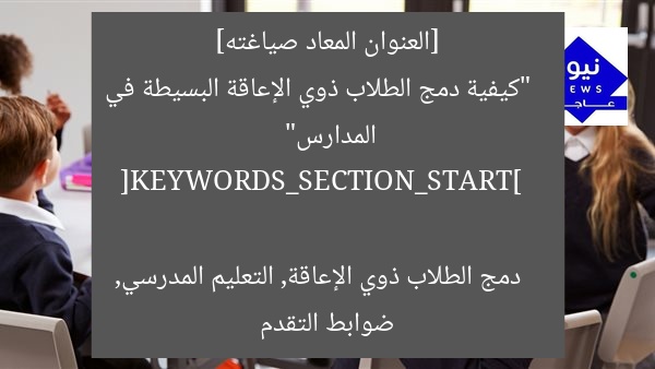[العنوان المعاد صياغته]  
“كيفية دمج الطلاب ذوي الإعاقة البسيطة في المدارس”  

[KEYWORDS_SECTION_START]  
دمج الطلاب ذوي الإعاقة, التعليم المدرسي, ضوابط التقدم