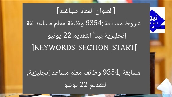 [العنوان المعاد صياغته]  
شروط مسابقة 9354: وظيفة معلم مساعد لغة إنجليزية يبدأ التقديم 22 يونيو  

[KEYWORDS_SECTION_START]  
مسابقة 9354, وظائف معلم مساعد إنجليزية, التقديم 22 يونيو