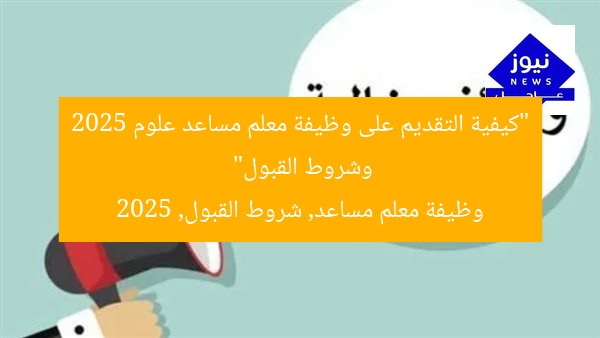“كيفية التقديم على وظيفة معلم مساعد علوم 2025 وشروط القبول”  
وظيفة معلم مساعد, شروط القبول, 2025