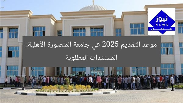 موعد التقديم 2025 في جامعة المنصورة الأهلية: المستندات المطلوبة