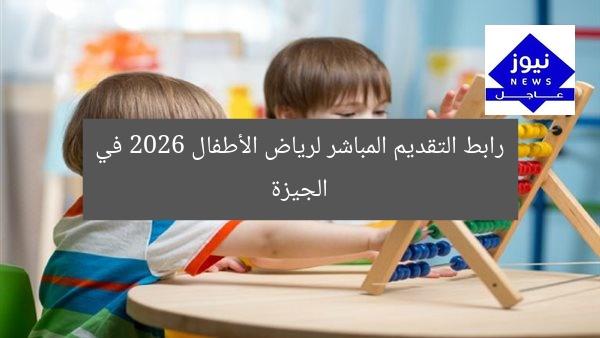 رابط التقديم المباشر لرياض الأطفال 2026 في الجيزة