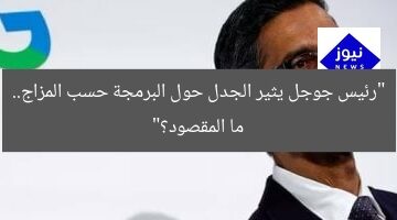 “رئيس جوجل يثير الجدل حول البرمجة حسب المزاج.. ما المقصود؟”